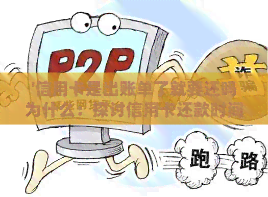 '信用卡是出账单了就要还吗为什么：探讨信用卡还款时间和方式'