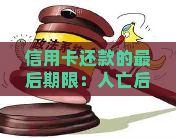信用卡还款的最后期限：人亡后债务如何处理？