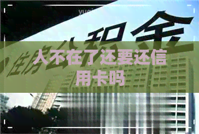 人不在了还要还信用卡吗