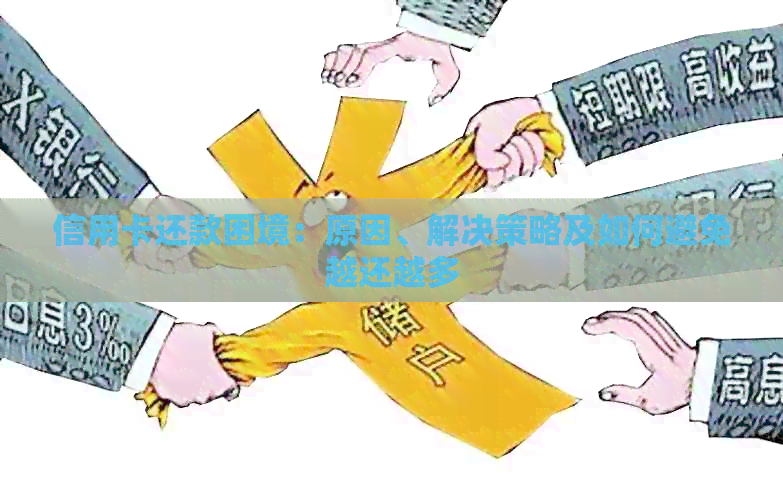 信用卡还款困境：原因、解决策略及如何避免越还越多
