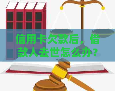 信用卡欠款后，借款人去世怎么办？应对措和法律问题解答