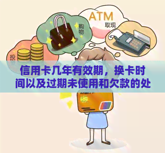 信用卡几年有效期，换卡时间以及过期未使用和欠款的处理方式