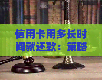 信用卡用多长时间就还款：策略与建议