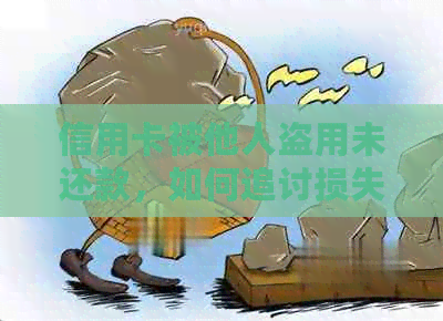信用卡被他人盗用未还款，如何追讨损失及     方法全解析