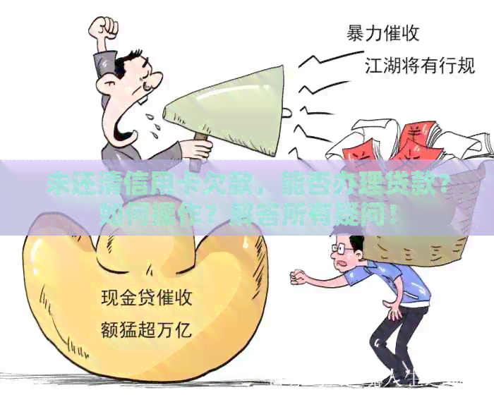 未还清信用卡欠款，能否办理贷款？如何操作？解答所有疑问！