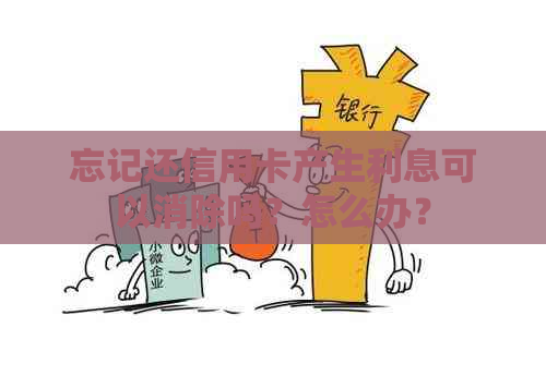 忘记还信用卡产生利息可以消除吗？怎么办？