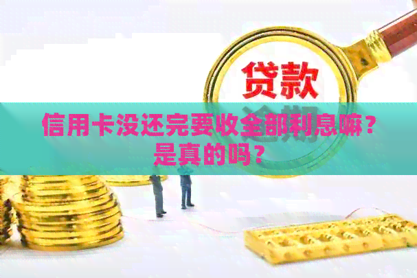 信用卡没还完要收全部利息嘛？是真的吗？