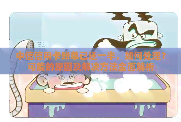 中信信用卡账单已还一半，如何处理？可能的原因及解决方法全面解析