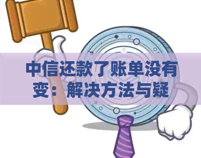 中信还款了账单没有变：解决方法与疑问解答