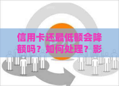 信用卡还更低额会降额吗？如何处理？影响信用吗？更低还款额度利息多少？