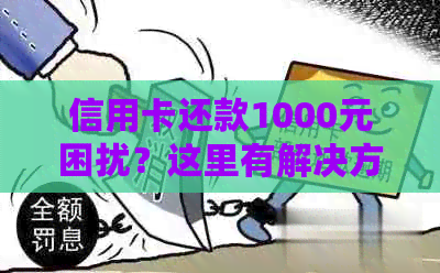 信用卡还款1000元困扰？这里有解决方案和实用建议！