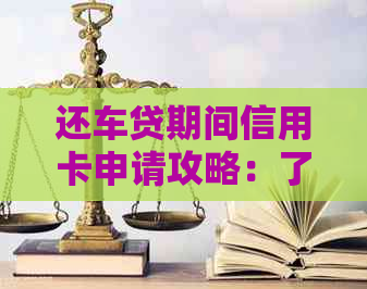 还车贷期间信用卡申请攻略：了解条件与流程，让信贷更轻松！