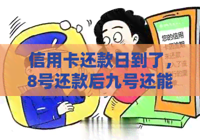 信用卡还款日到了，8号还款后九号还能使用吗？了解这些关键信息！