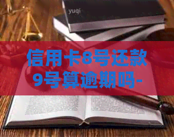 信用卡8号还款9号算逾期吗-信用卡8号还款9号算逾期吗怎么办