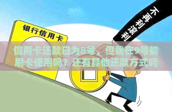 信用卡还款日为8号，但我在9号能刷卡使用吗？还有其他还款方式吗？