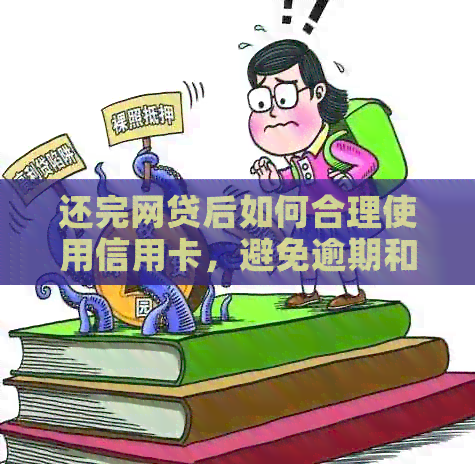 还完网贷后如何合理使用信用卡，避免逾期和负债风险的全面解决方法