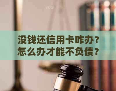 没钱还信用卡咋办?怎么办才能不负债?没钱还信用卡的后果和应对方法 没钱还信用卡咋办?怎么办才能不负债?没钱还信用卡的后果和应对方法