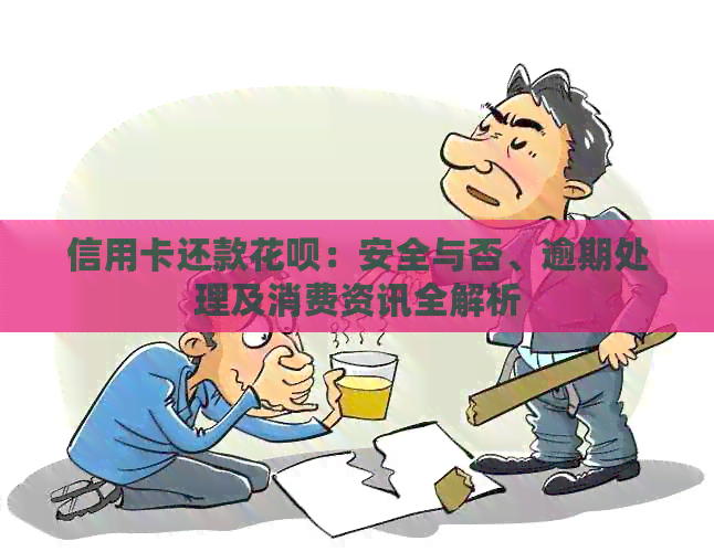 信用卡还款信用卡：安全与否、逾期处理及消费资讯全解析