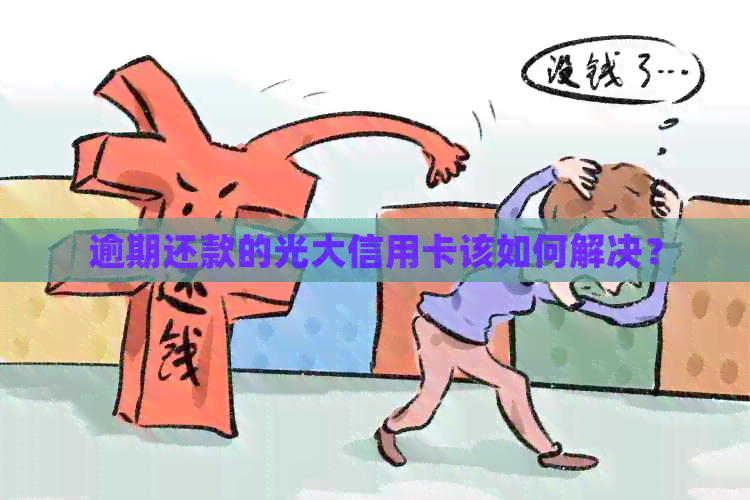 逾期还款的光大信用卡该如何解决？