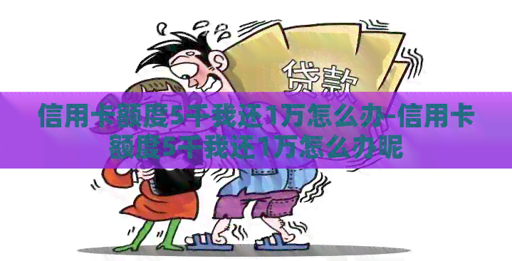 信用卡额度5千我还1万怎么办-信用卡额度5千我还1万怎么办呢