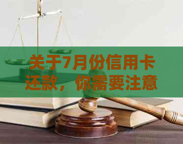 关于7月份信用卡还款，你需要注意的几个关键日期和事项
