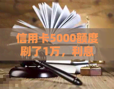 信用卡5000额度刷了1万，利息多少？刷爆了吗？