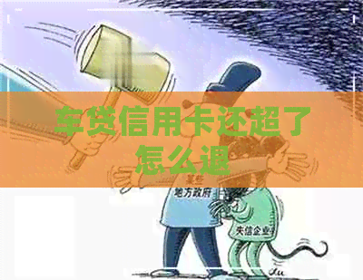 车贷信用卡还超了怎么退