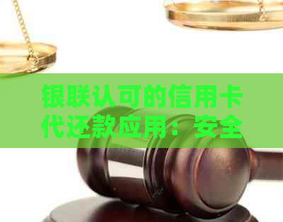 银联认可的信用卡代还款应用：安全性评估与使用风险分析