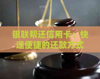 银联帮还信用卡：快速便捷的还款方式，助您轻松管理债务
