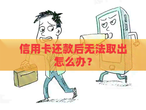 信用卡还款后无法取出怎么办？