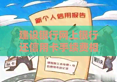 建设银行网上银行还信用卡手续费相关问题解答