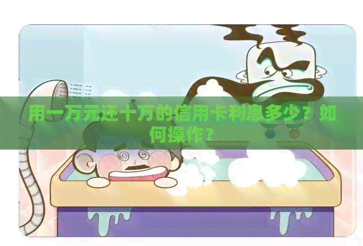 用一万元还十万的信用卡利息多少？如何操作？