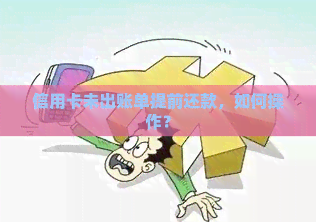 信用卡未出账单提前还款，如何操作？