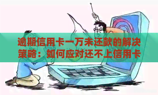 逾期信用卡一万未还款的解决策略：如何应对还不上信用卡的问题