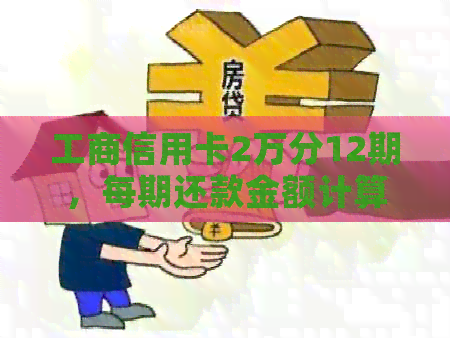 工商信用卡2万分12期，每期还款金额计算及20000分期12个月每月应还数额详情
