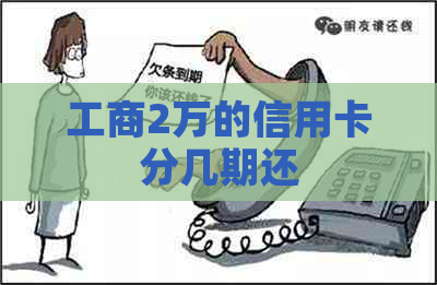 工商2万的信用卡分几期还