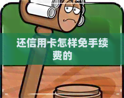 还信用卡怎样免手续费的