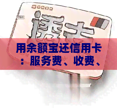 用余额宝还信用卡：服务费、收费、限额和手续费全解析