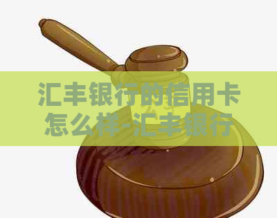 汇丰银行的信用卡怎么样-汇丰银行的信用卡怎么样可靠吗