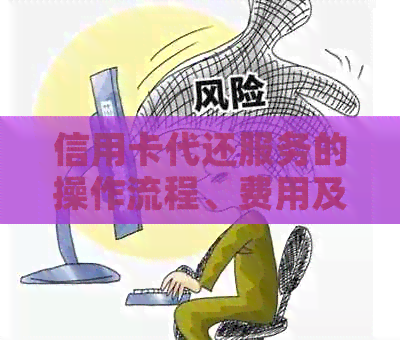 信用卡代还服务的操作流程、费用及相关注意事项全面解析