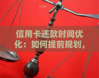 信用卡还款时间优化：如何提前规划，减少利息支出