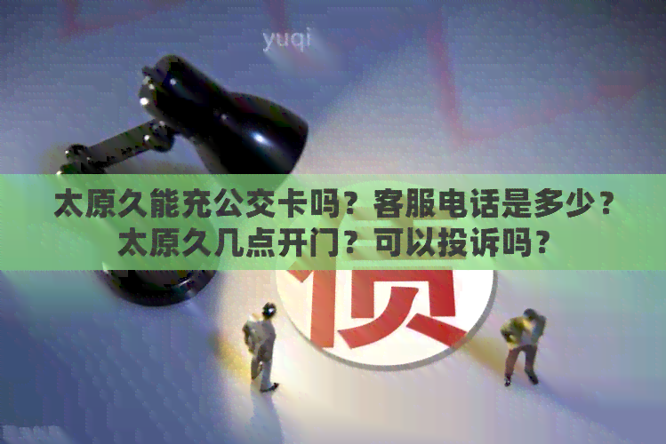 太原久能充公交卡吗？客服电话是多少？太原久几点开门？可以投诉吗？