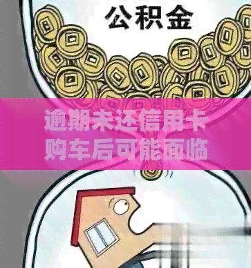 逾期未还信用卡购车后可能面临的处理方式：名下资产影响与解决策略