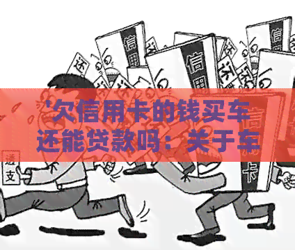 '欠信用卡的钱买车还能贷款吗：关于车辆贷款与信用卡欠款的关系'