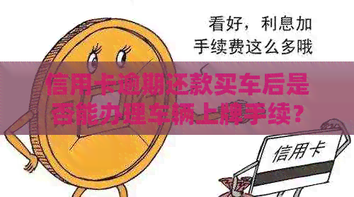 信用卡逾期还款买车后是否能办理车辆上牌手续? 信用卡逾期还款买车后是否能办理车辆上牌手续?
