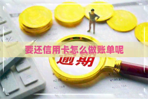 要还信用卡怎么做账单呢