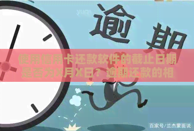 使用信用卡还款软件的截止日期是否为X月X日？逾期还款的相关问题解答