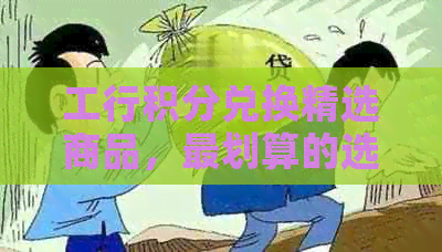 工行积分兑换精选商品，最划算的选择与最适合您的礼品推荐