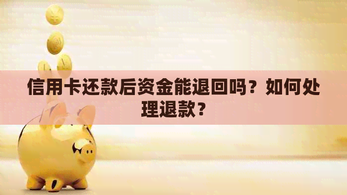 信用卡还款后资金能退回吗？如何处理退款？