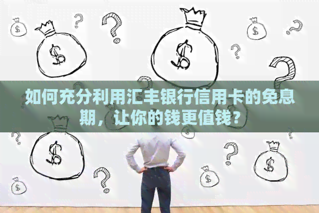 如何充分利用汇丰银行信用卡的免息期，让你的钱更值钱？